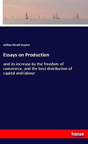 Essays on Production: and its increase by the freedom of commerce, and the best distribution of capital and labour