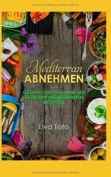 Mediterran abnehmen: Gesund und schlank mit leckeren mediterranen Rezepten/ mediterrane Diät/ mediterrane Kochbuch/ mediterrane Rezepte (mediterranes kochbuch, Band 2)