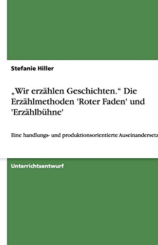 Wir erzählen Geschichten.  Die Erzählmethoden 'Roter Faden' und 'Erzählbühne': Eine handlungs- und produktionsorientierte Auseinandersetzung