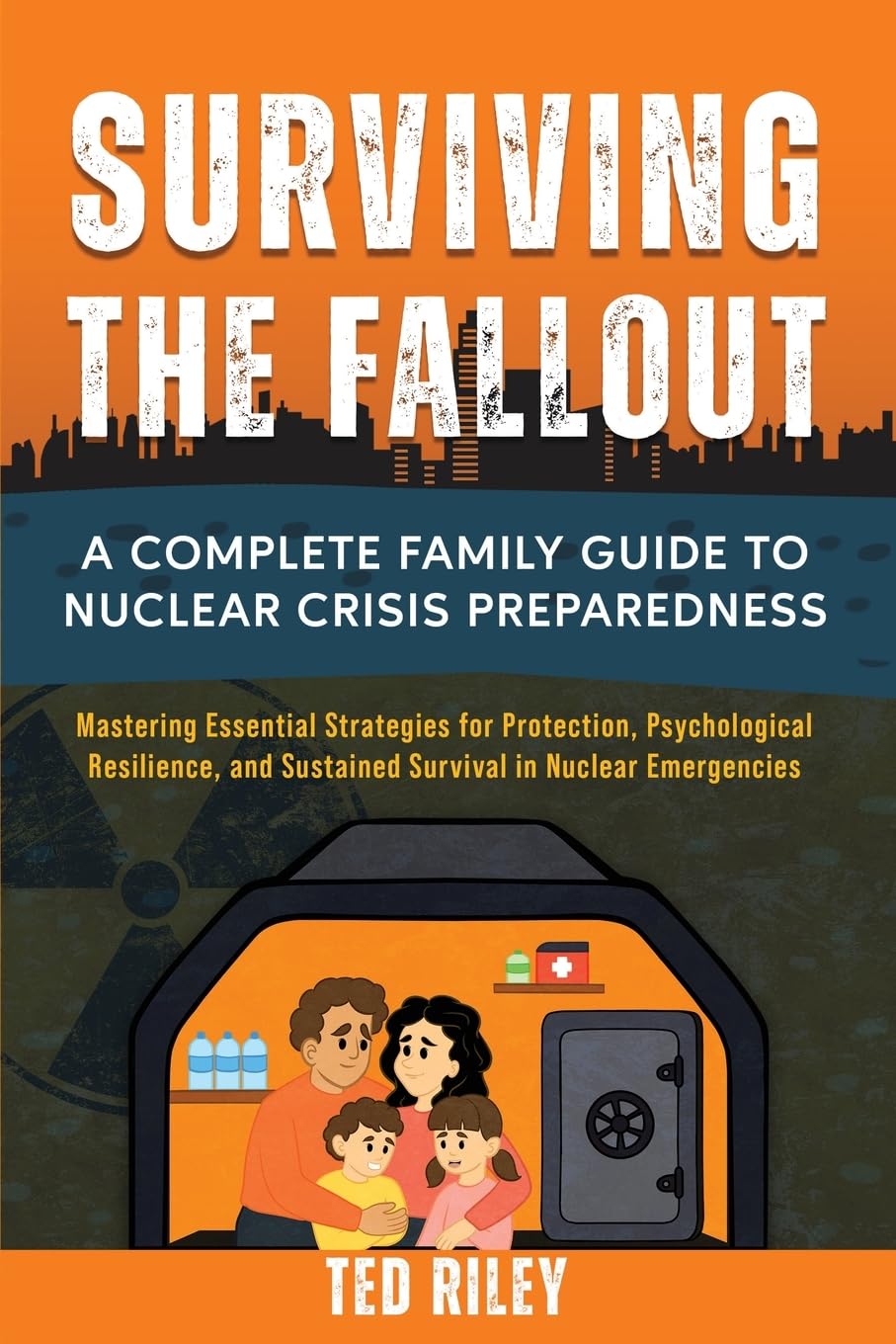 Surviving the Fallout: A Complete Family Guide to Nuclear Crisis Preparedness: Mastering Essential Strategies for Protection, Psychological ... the Modern Family to Prepare for Any Crisis)