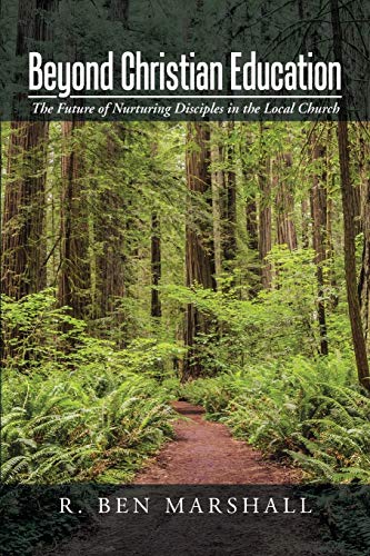 Beyond Christian Education: The Future Of Nurturing Disciples In The Local Church