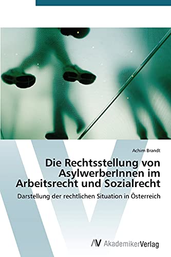 Die Rechtsstellung von AsylwerberInnen im Arbeitsrecht und Sozialrecht: Darstellung der rechtlichen Situation in Österreich