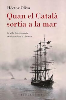 Quan el Català sortia a la mar: La vida desmesurada de sis catalans a ultramar (Base Històrica, Band 200)