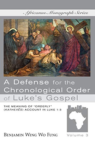 A Defense for the Chronological Order of Luke’s Gospel: The Meaning of “Orderly” (kathexes) Account in Luke 1:3 (Africanus Monograph, Band 3)