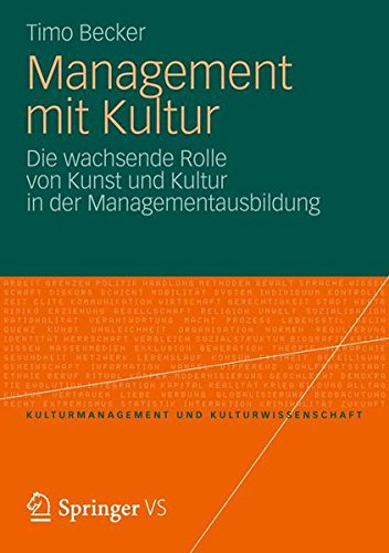 Management mit Kultur: Die Wachsende Rolle von Kunst und Kultur in der Managementausbildung (Kulturmanagement und Kulturwissenschaft) (German Edition)
