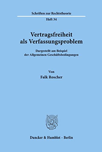 Vertragsfreiheit als Verfassungsproblem.: Dargestellt am Beispiel der Allgemeinen Geschäftsbebindungen.: Dargestellt am Beispiel der Allgemeinen Geschäftsbedingungen. (Schriften Zur Rechtstheorie, 34)