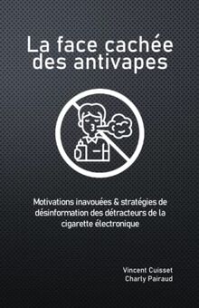 La face cachée des antivapes: Motivations inavouées & stratégies de désinformation des détracteurs de la cigarette électronique