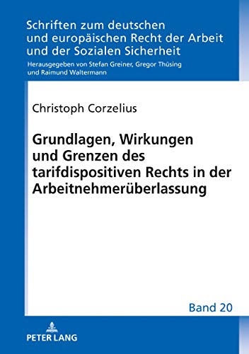 Grundlagen, Wirkungen und Grenzen des tarifdispositiven Rechts in der Arbeitnehmerüberlassung (Schriften zum deutschen und europäischen Recht der Arbeit und der Sozialen Sicherheit, Band 20)
