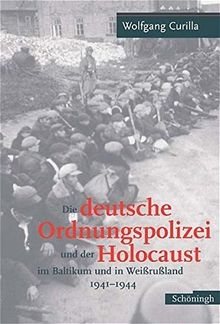 Die deutsche Ordnungspolizei und der Holocaust im Baltikum und in Weißrußland 1941 - 1944