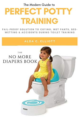 Elliott, Alda C. Perfect Potty Training, Fail-Proof Solution To Crying, Wet Pants, Bed Wetting & Accidents During Toilet Training (No More Diapers Book)