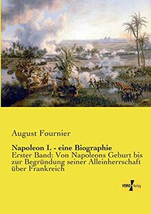Napoleon I. - eine Biographie: Erster Band: Von Napoleons Geburt bis zur Begründung seiner Alleinherrschaft über Frankreich