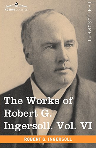 6: The Works of Robert G. Ingersoll, Vol. VI: (In 12 Volumes) Discussions (Cosimo Classics Philosophy)