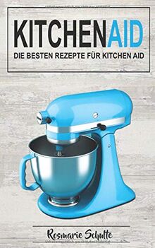 Kitchen Aid: Die besten Rezepte für Kitchen Aid