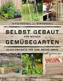 Selbst gebaut für meinen Gemüsegarten: 30 DIY-Projekte für eine reiche Ernte