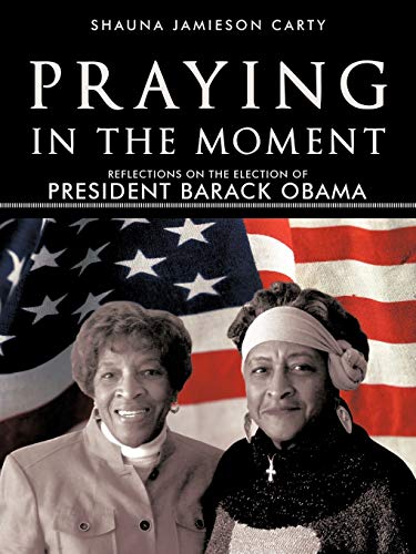 Praying in the Moment: Reflections on the Election of President Barack Obama: Reflections on the Election of President Barack Obama