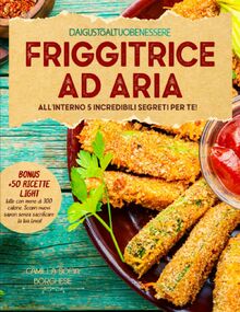 FRIGGITRICE AD ARIA: Ricette Sane e Gustose per Ogni Occasione e Palato. All'interno 5 Incredibili Segreti per Te!