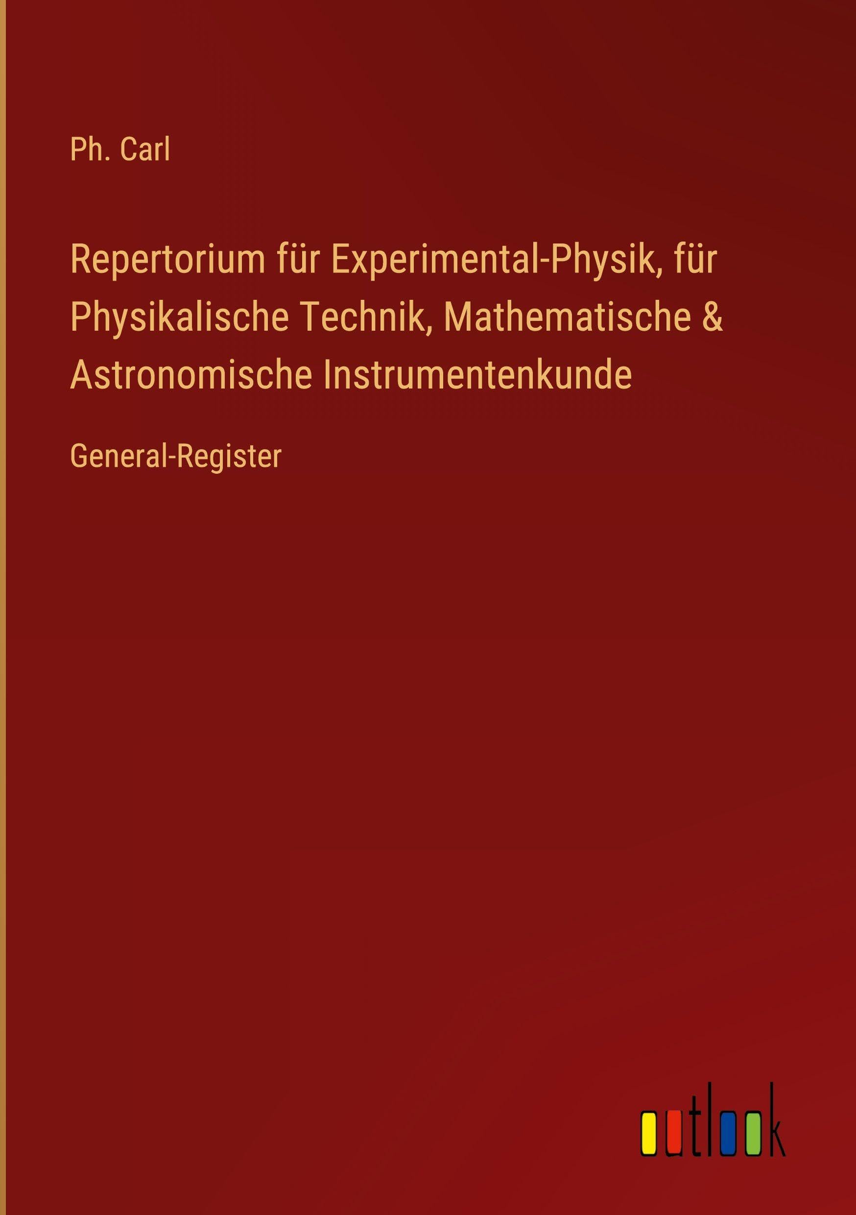 Repertorium für Experimental-Physik, für Physikalische Technik, Mathematische & Astronomische Instrumentenkunde: General-Register