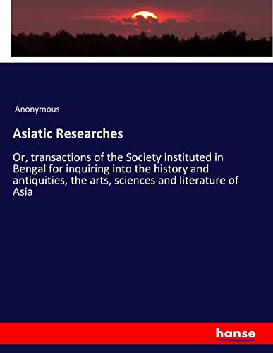 Asiatic Researches: Or, transactions of the Society instituted in Bengal for inquiring into the history and antiquities, the arts, sciences and literature of Asia