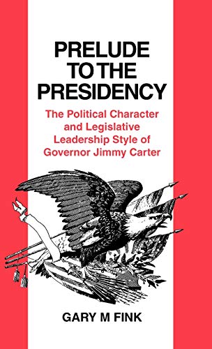 Prelude to the Presidency: The Political Character and Legislative Leadership Style of Governor Jimmy Carter (Contributions in Political Science)