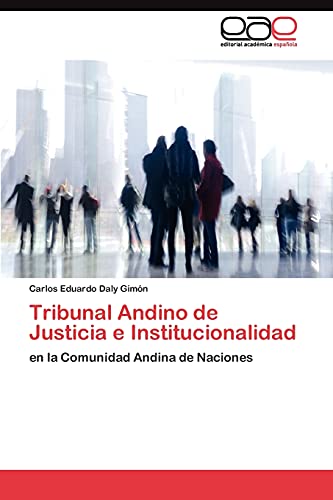 Tribunal Andino de Justicia e Institucionalidad: en la Comunidad Andina de Naciones