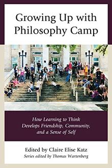 Growing Up with Philosophy Camp: How Learning to Think Develops Friendship, Community, and a Sense of Self (Big Ideas for Young Thinkers)