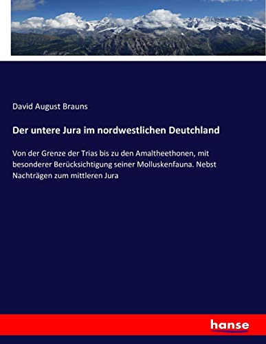 Der untere Jura im nordwestlichen Deutchland: Von der Grenze der Trias bis zu den Amaltheethonen, mit besonderer Berücksichtigung seiner Molluskenfauna. Nebst Nachträgen zum mittleren Jura