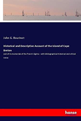 Historical and Descriptive Account of the Island of Cape Breton: and of its memorials of the French règime - with bibliographical historical and critical notes