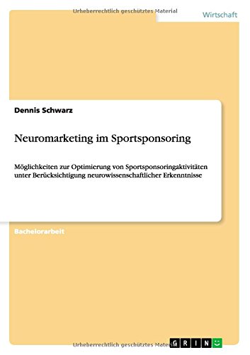 Neuromarketing im Sportsponsoring: Möglichkeiten zur Optimierung von Sportsponsoringaktivitäten unter Berücksichtigung neurowissenschaftlicher Erkenntnisse