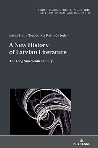 A New History of Latvian Literature: The Long Nineteenth Century (Cross-Roads: Studies in Culture, Literary Theory, and History, Band 29)