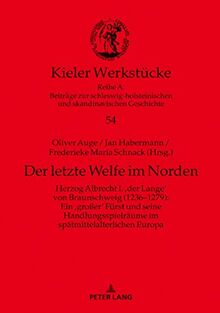 Der letzte Welfe im Norden: Herzog Albrecht I. ‚der Lange‘ von Braunschweig (1236–1279): Ein ‚großer‘ Fürst und seine Handlungsspielräume im spätmittelalterlichen Europa (Kieler Werkstücke, Band 54)