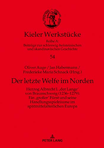 Der letzte Welfe im Norden: Herzog Albrecht I. ‚der Lange‘ von Braunschweig (1236–1279): Ein ‚großer‘ Fürst und seine Handlungsspielräume im spätmittelalterlichen Europa (Kieler Werkstücke, Band 54)