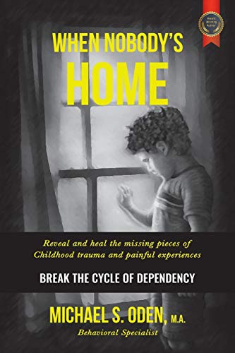 WHEN NOBODY?S HOME:: Reveal and Heal the Missing Pieces of Childhood Trauma and Painful Experiences Break the Cycle of Dependency