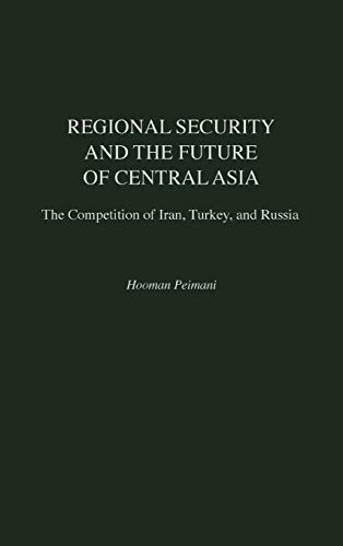 Regional Security and the Future of Central Asia: The Competition of Iran, Turkey, and Russia (Contributions in Labor Studies; 52)