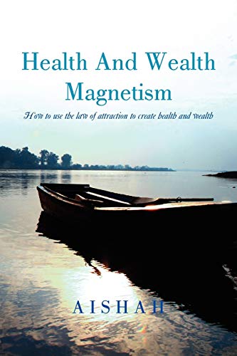 Health And Wealth Magnetism: How To Use The Law Of Attraction To Create Health and Wealth