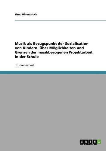 Musik als Bezugspunkt der Sozialisation von Kindern. Über Möglichkeiten und Grenzen der musikbezogenen Projektarbeit in der Schule