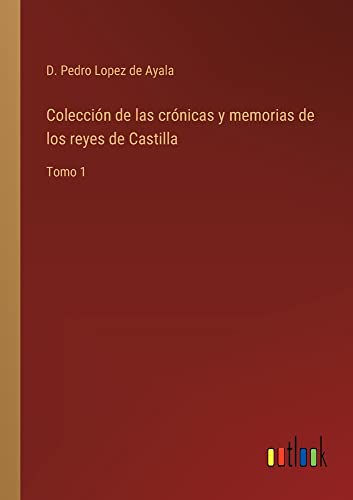 Colección de las crónicas y memorias de los reyes de Castilla: Tomo 1