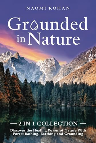 Grounded in Nature: Discover the Healing Power of Nature With Forest Bathing, Earthing and Grounding (2-in-1 Collection)