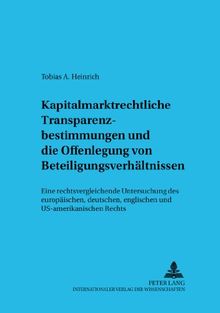 Kapitalmarktrechtliche Transparenzbestimmungen und die Offenlegung von Beteiligungsverhältnissen: Eine rechtsvergleichende Untersuchung des ... zum Gesellschafts- und Kapitalmarktrecht)