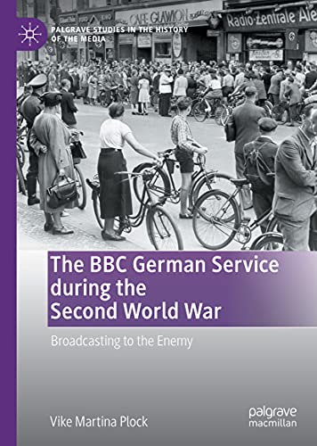 The BBC German Service during the Second World War: Broadcasting to the Enemy (Palgrave Studies in the History of the Media)