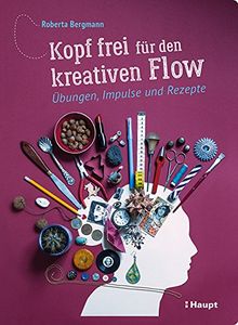 Kopf frei für den kreativen Flow: Übungen, Impulse und Rezepte