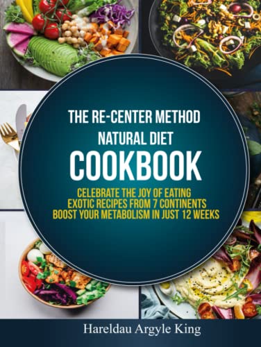 The Re-Center Method Natural Diet Cookbook: Celebrate the Joy of Eating Exotic Recipes from 7 Continents boost your metabolism in Just 12 weeks