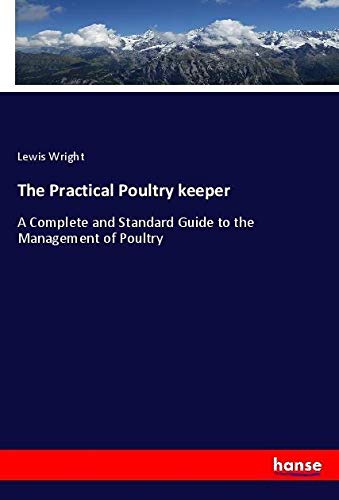 The Practical Poultry keeper: A Complete and Standard Guide to the Management of Poultry