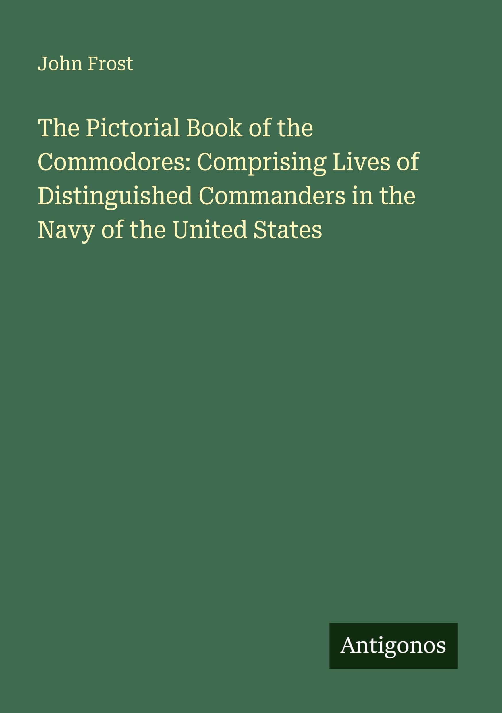The Pictorial Book of the Commodores: Comprising Lives of Distinguished Commanders in the Navy of the United States