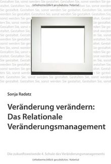 Veränderung verändern: Das Relationale Veränderungsmanagement: Die zukunftsweisende 4. Schule des Veränderungsmanagements