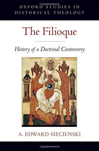 The Filioque: History of a Doctrinal Controversy (Oxford Studies in Historical Theology)