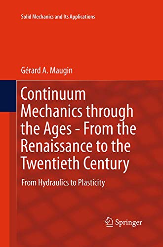 Continuum Mechanics through the Ages - From the Renaissance to the Twentieth Century: From Hydraulics to Plasticity (Solid Mechanics and Its Applications, Band 223)