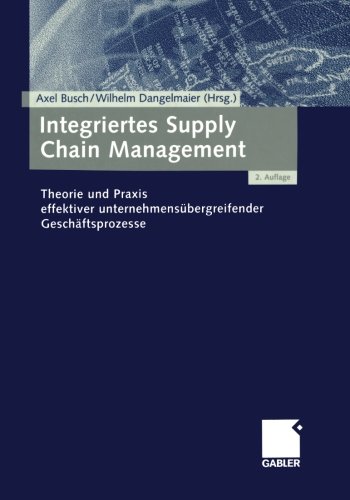 Integriertes Supply Chain Management: Theorie Und Praxis Effektiver Unternehmensübergreifender Geschäftsprozesse