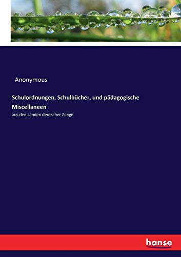 Schulordnungen, Schulbücher, und pädagogische Miscellaneen: aus den Landen deutscher Zunge