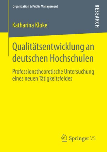 Qualitätsentwicklung an deutschen Hochschulen: Professionstheoretische Untersuchung eines neuen Tätigkeitsfeldes (Organization & Public Management)