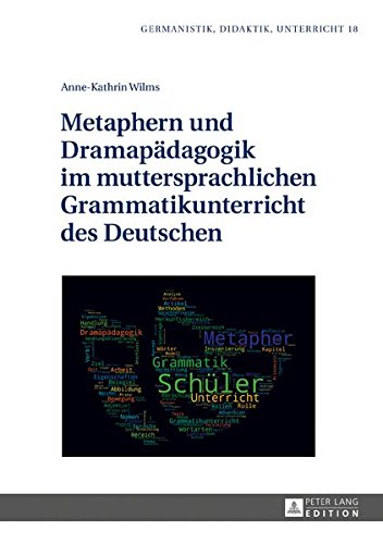 Germanistik - Didaktik - Unterricht: Metaphern und Dramapädagogik im muttersprachlichen Grammatikunterricht des Deutschen